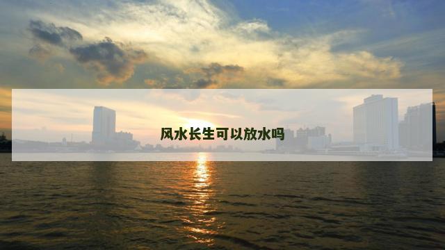 风水长生可以放水吗