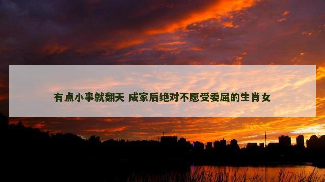 有点小事就翻天 成家后绝对不愿受委屈的生肖女
