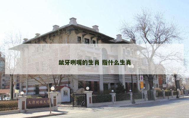 龇牙咧嘴的生肖 指什么生肖