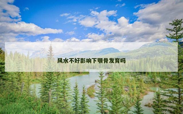 风水不好影响下颚骨发育吗