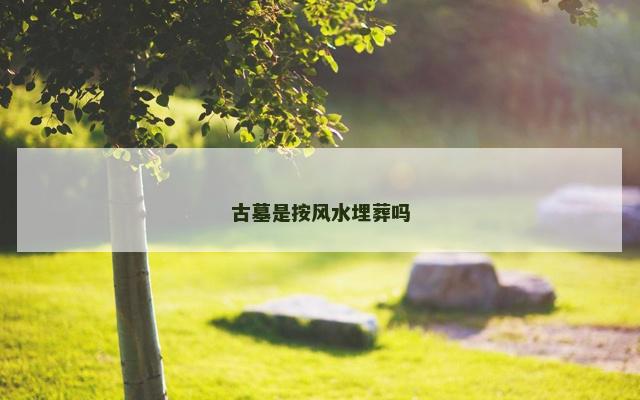 古墓是按风水埋葬吗