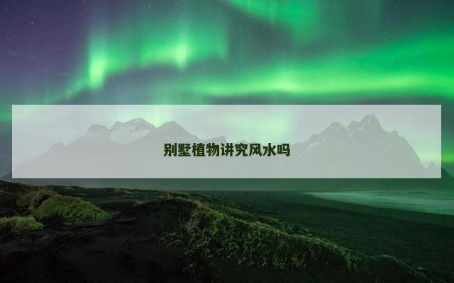 别墅植物讲究风水吗