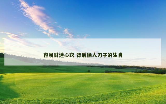 容易财迷心窍 背后捅人刀子的生肖