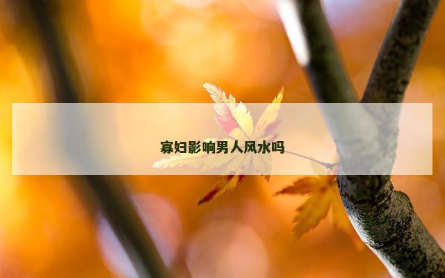 寡妇影响男人风水吗