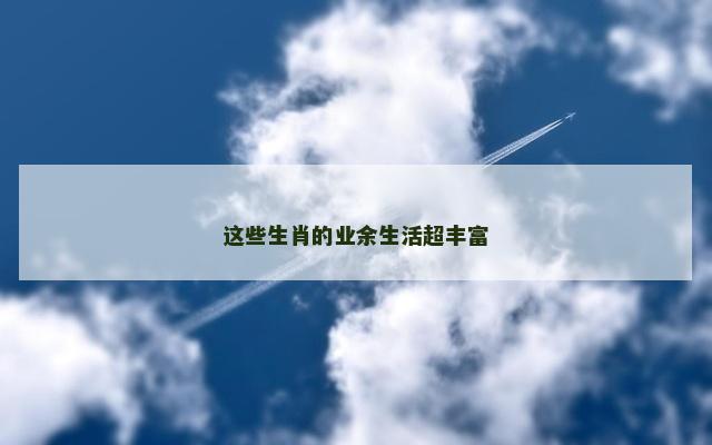 这些生肖的业余生活超丰富