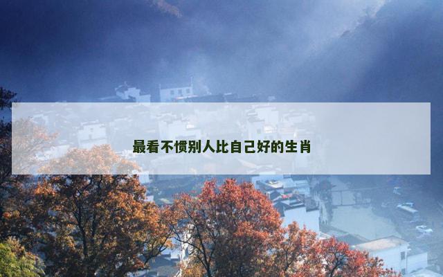 最看不惯别人比自己好的生肖