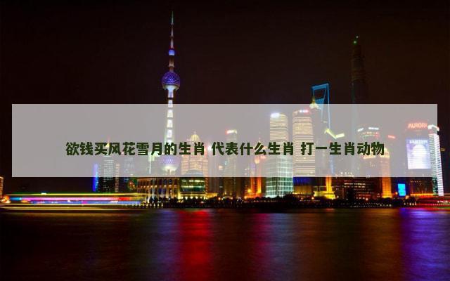 欲钱买风花雪月的生肖 代表什么生肖 打一生肖动物