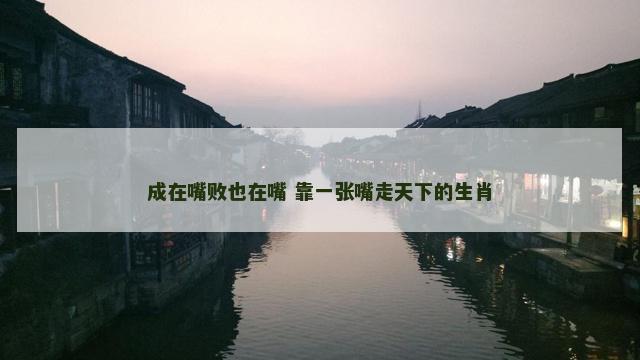 成在嘴败也在嘴 靠一张嘴走天下的生肖