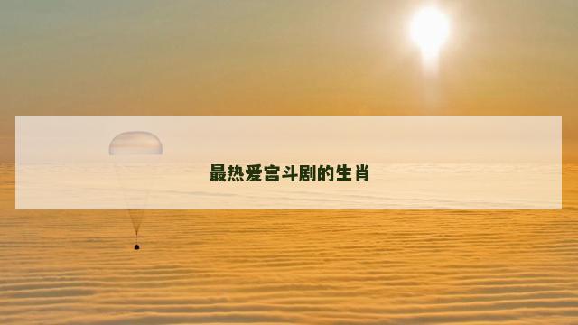最热爱宫斗剧的生肖