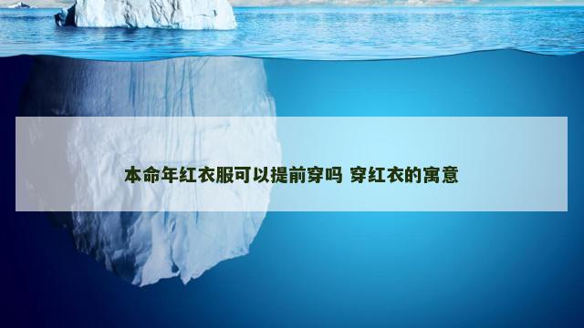 本命年红衣服可以提前穿吗 穿红衣的寓意