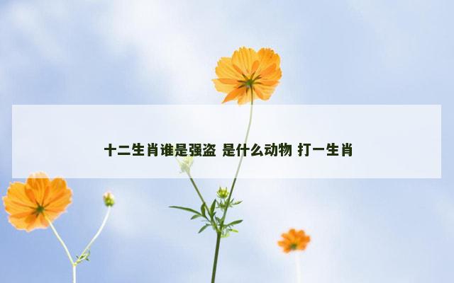 十二生肖谁是强盗 是什么动物 打一生肖