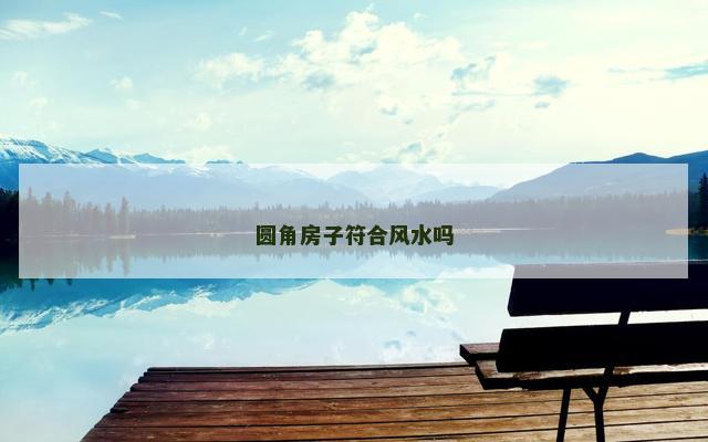 圆角房子符合风水吗