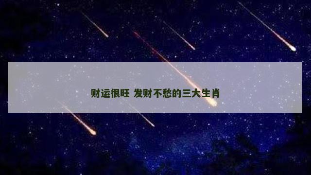 财运很旺 发财不愁的三大生肖