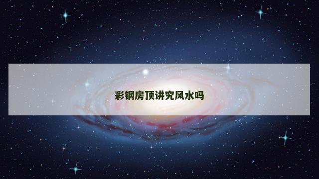 彩钢房顶讲究风水吗