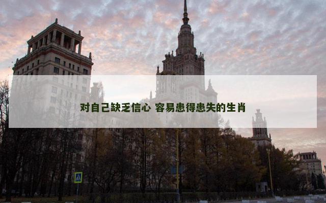 对自己缺乏信心 容易患得患失的生肖