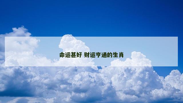 命运甚好 财运亨通的生肖