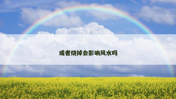 或者烧掉会影响风水吗