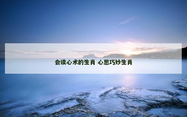 会读心术的生肖 心思巧妙生肖