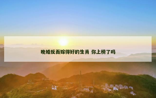 晚婚反而嫁得好的生肖 你上榜了吗