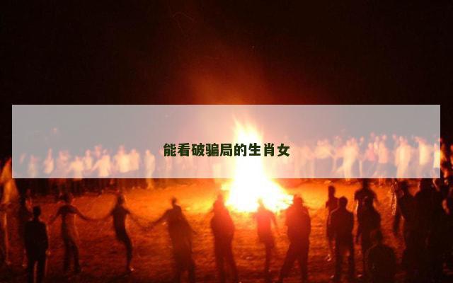 能看破骗局的生肖女