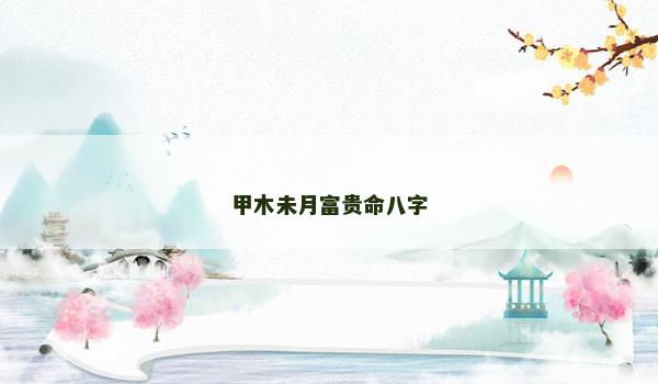 甲木未月富贵命八字