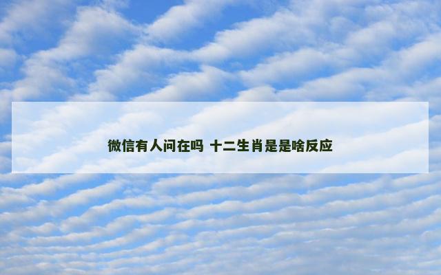 微信有人问在吗 十二生肖是是啥反应