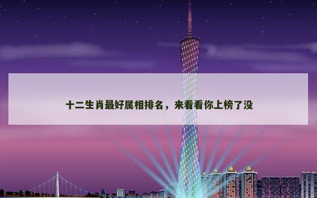 十二生肖最好属相排名，来看看你上榜了没