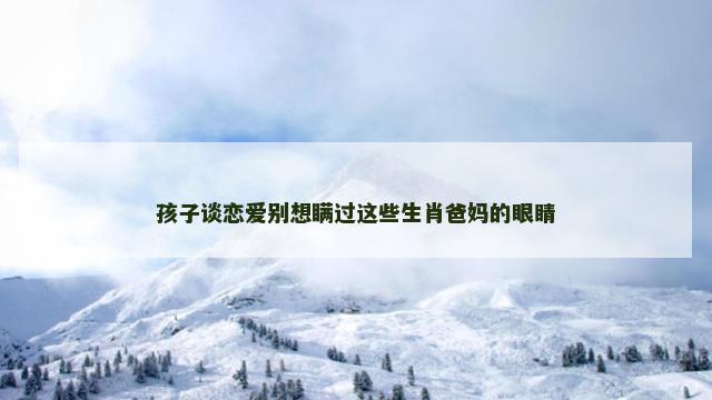 孩子谈恋爱别想瞒过这些生肖爸妈的眼睛