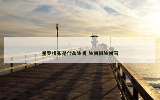 星罗棋布是什么生肖 生肖鼠生肖马