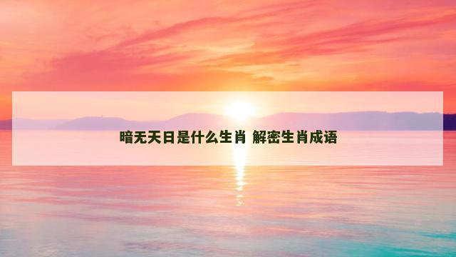 暗无天日是什么生肖 解密生肖成语