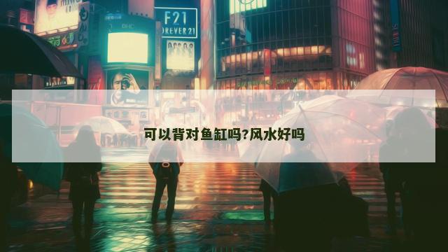 可以背对鱼缸吗?风水好吗
