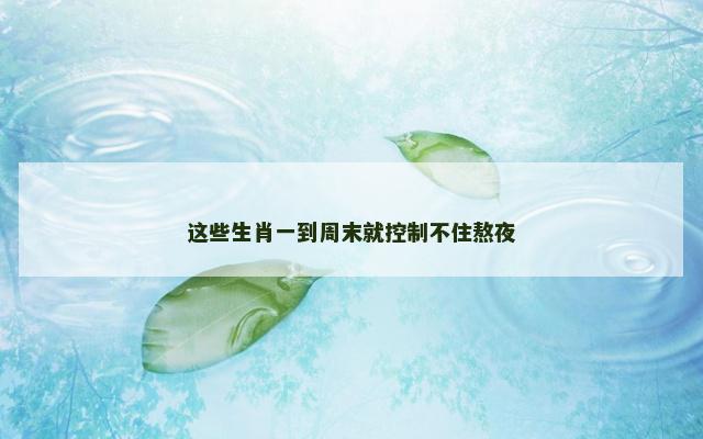 这些生肖一到周末就控制不住熬夜
