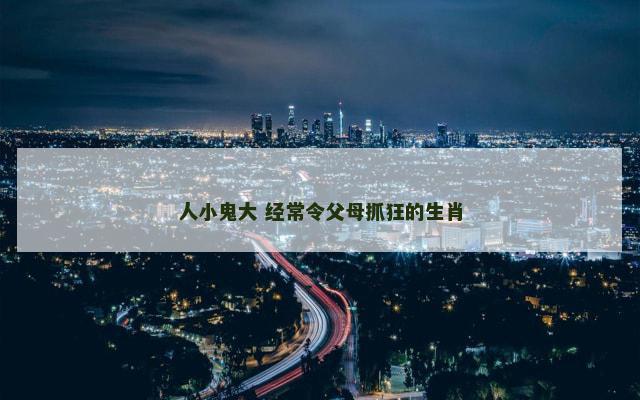 人小鬼大 经常令父母抓狂的生肖