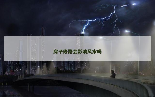 房子修路会影响风水吗
