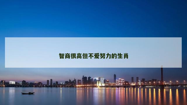 智商很高但不爱努力的生肖
