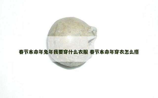 春节本命年兔年我要穿什么衣服 春节本命年穿衣怎么搭