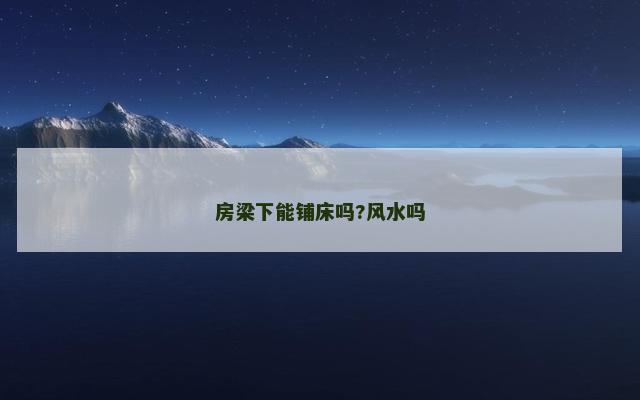 房梁下能铺床吗?风水吗