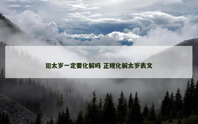 犯太岁一定要化解吗 正规化解太岁表文