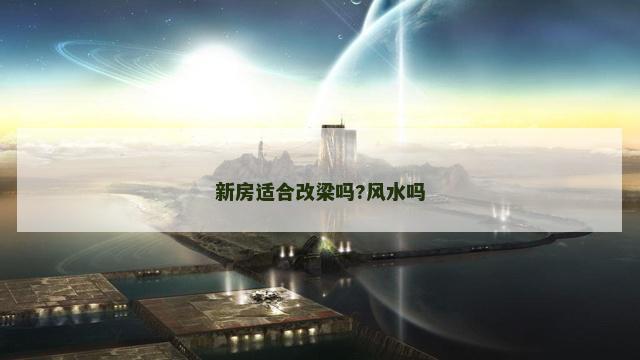 新房适合改梁吗?风水吗
