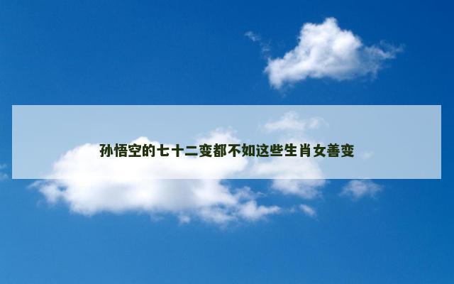 孙悟空的七十二变都不如这些生肖女善变