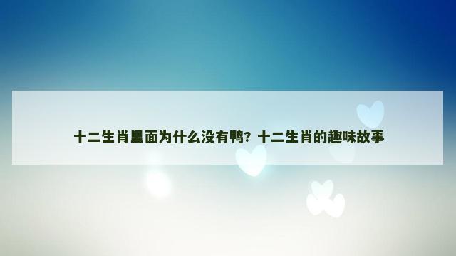 十二生肖里面为什么没有鸭? 十二生肖的趣味故事
