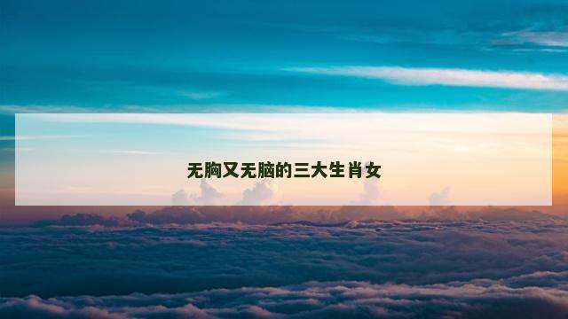 无胸又无脑的三大生肖女