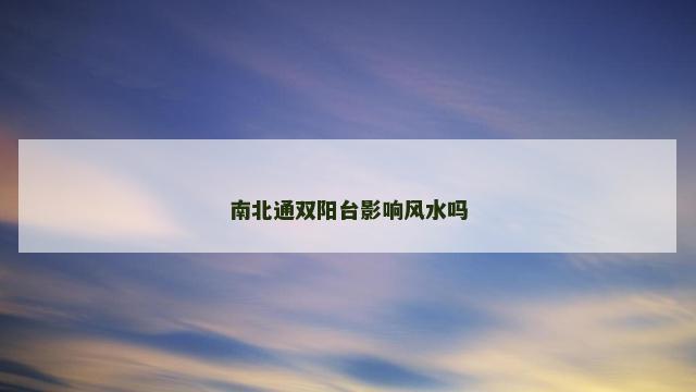 南北通双阳台影响风水吗