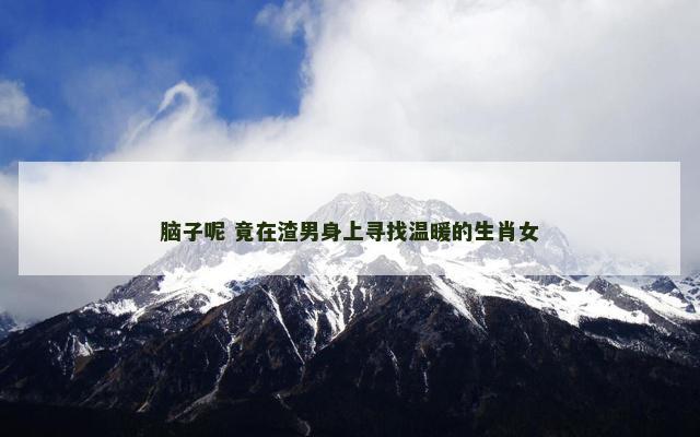 脑子呢 竟在渣男身上寻找温暖的生肖女