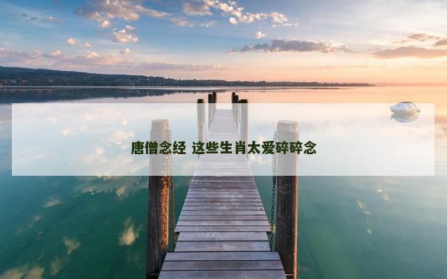唐僧念经 这些生肖太爱碎碎念