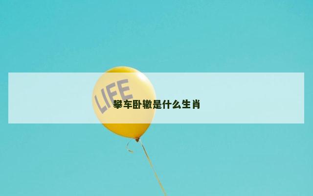 攀车卧辙是什么生肖