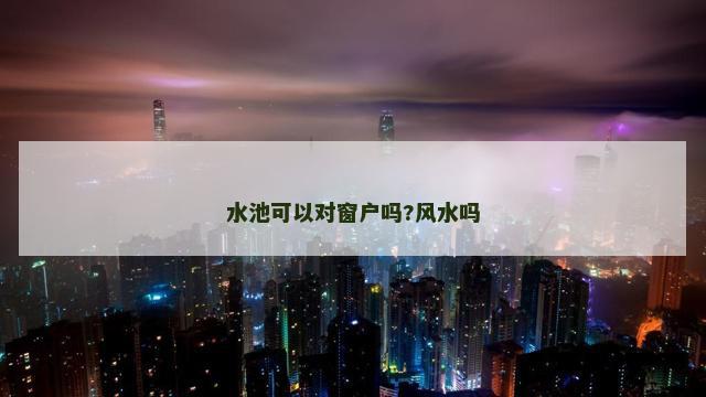 水池可以对窗户吗?风水吗