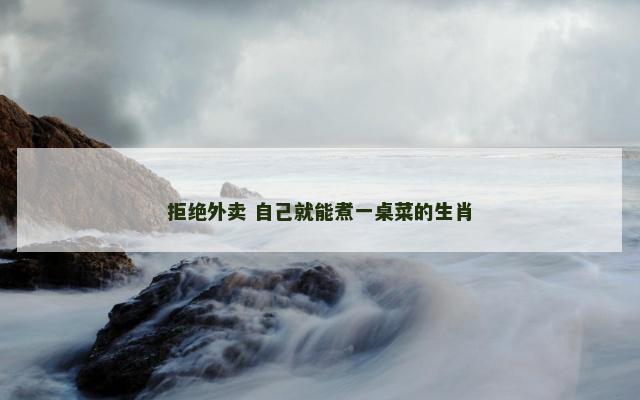 拒绝外卖 自己就能煮一桌菜的生肖
