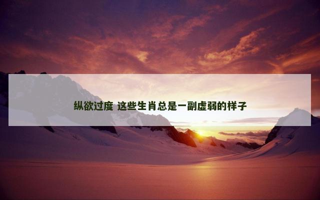 纵欲过度 这些生肖总是一副虚弱的样子