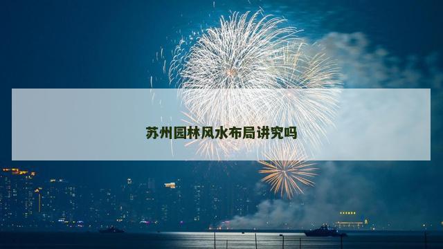 苏州园林风水布局讲究吗